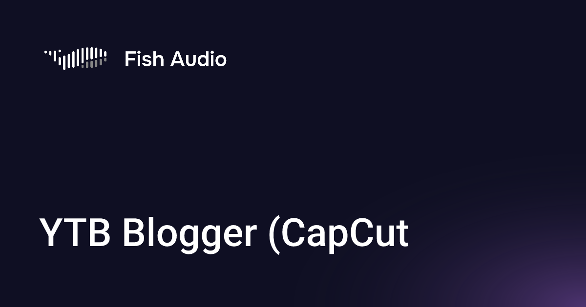 Fish Audio YTB Blogger CapCut Voice Generator fish-audio-ytb-blogger-capcut-voice-generator