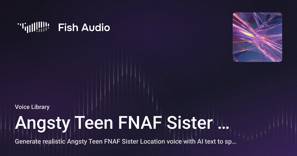 Angsty Fish Angsty Teen FNAF Sister Location AI Voice Generator | Fish Audio