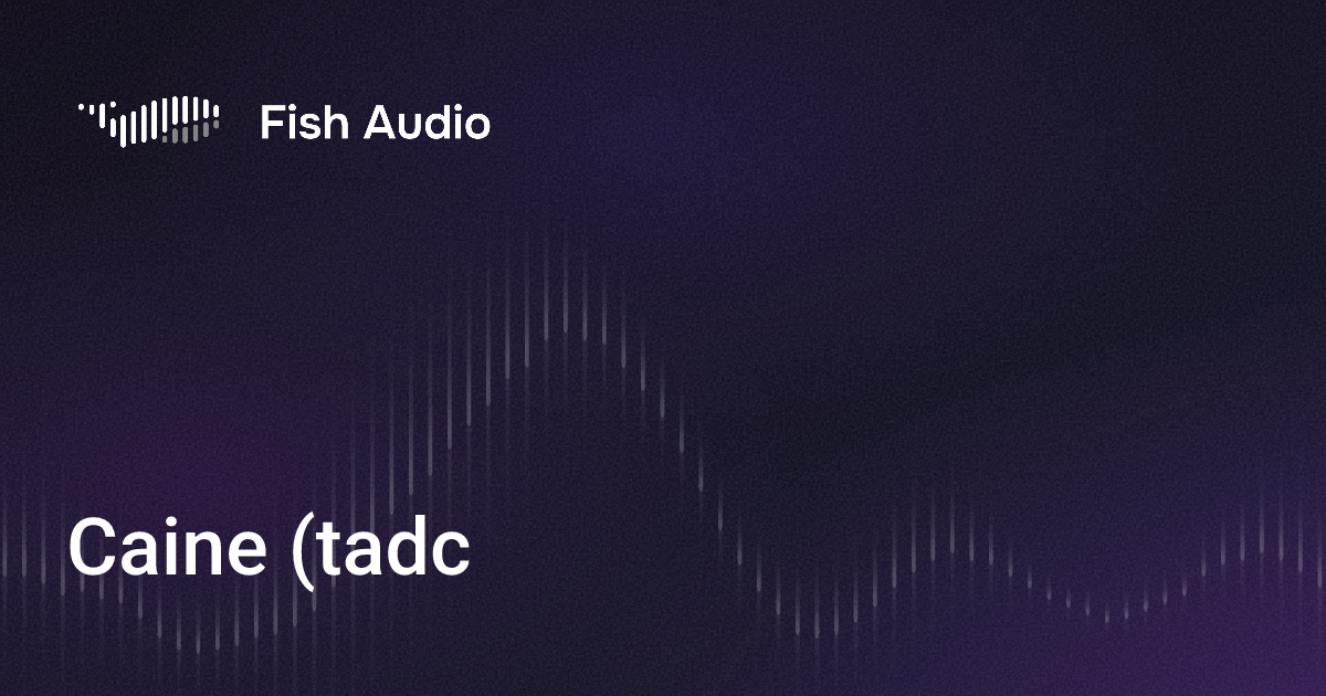 Tadc Audio Video Script Caine (tadc) Генератор Голоса на основе ИИ | Fish Audio