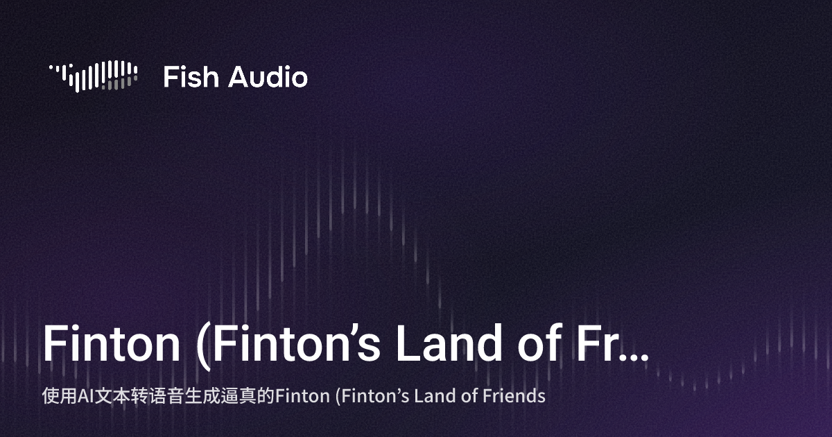 Finton Finton (Finton’s Land of Friends) AI语音生成器 | Fish Audio