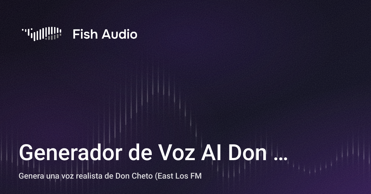 Fm Fish Generador de Voz AI Don Cheto (East Los FM) | Fish Audio