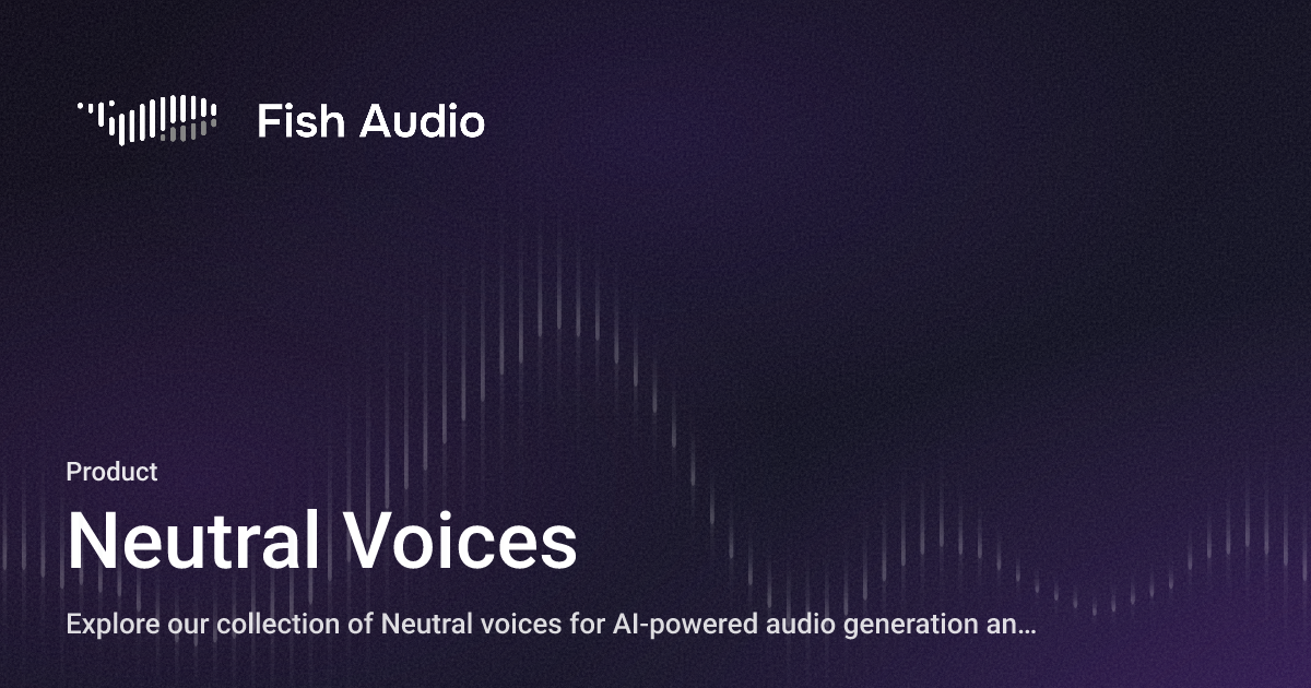 Fish Neutral Neutral Voices - Fish Audio