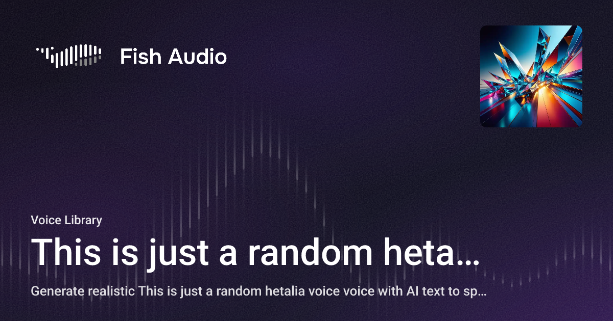 Radom Fish This is just a random hetalia voice AI Voice Generator | Fish Audio
