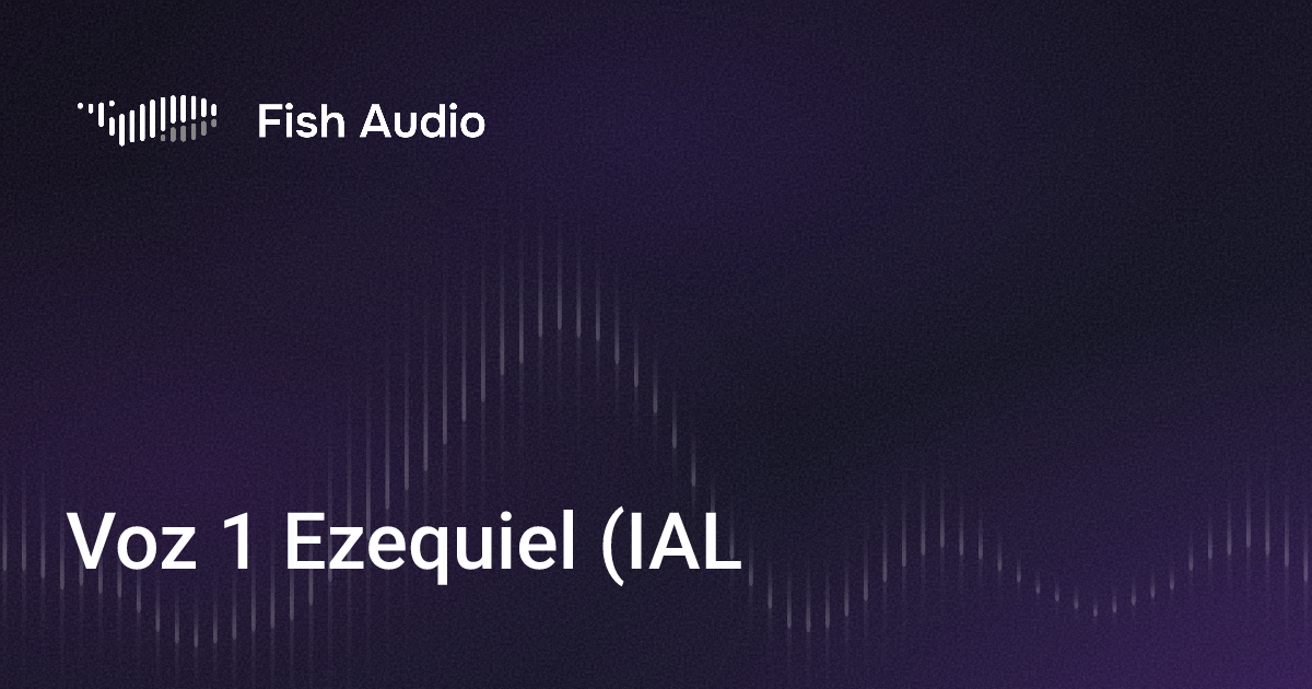 Voz 1 Ezequiel (IAL) AI Voice Generator | Fish Audio