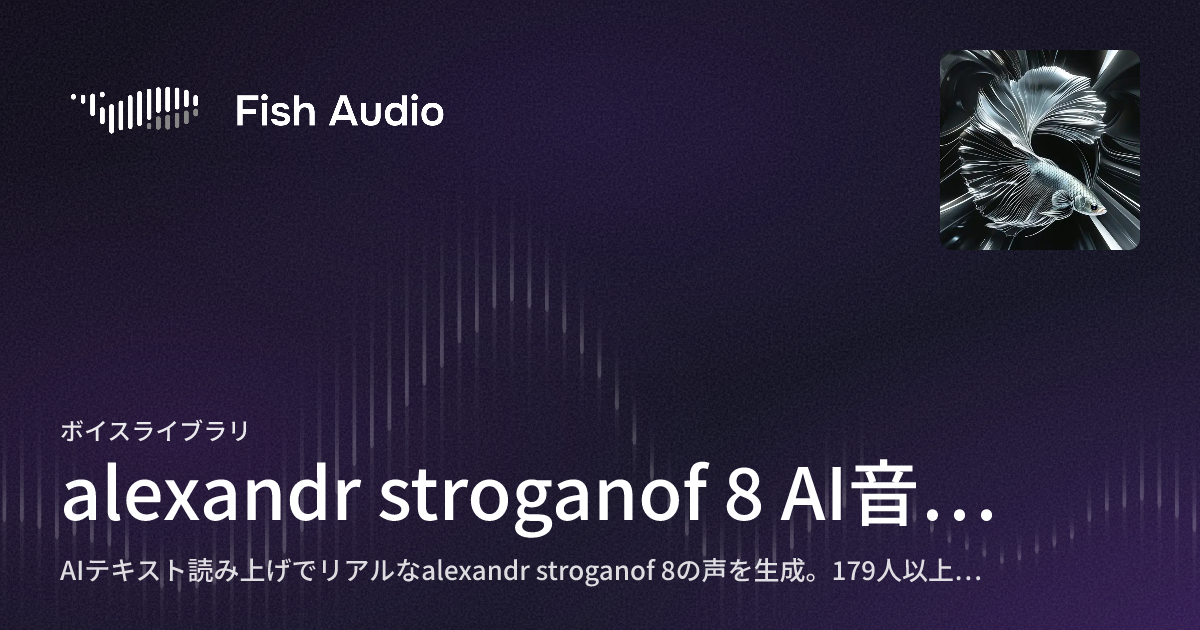 alexandr stroganof 8 AI音声ジェネレーター | Fish Audio