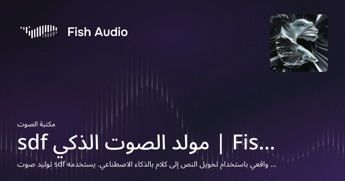 Sdf Fish sdf مولد الصوت الذكي | Fish Audio